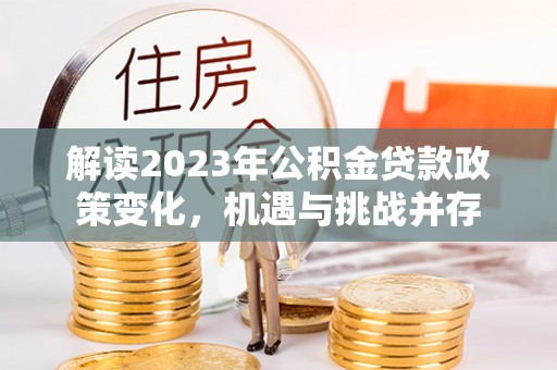 揭西解读2023年公积金贷款政策变化，机遇与挑战并存