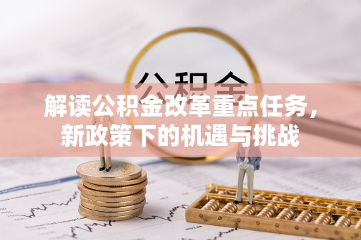 揭西解读公积金改革重点任务，新政策下的机遇与挑战
