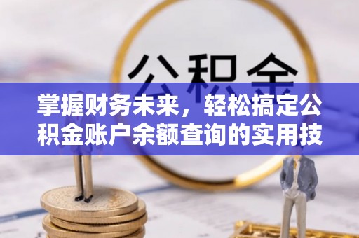 揭西掌握财务未来，轻松搞定公积金账户余额查询的实用技巧