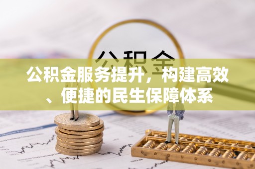 揭西公积金服务提升，构建高效、便捷的民生保障体系