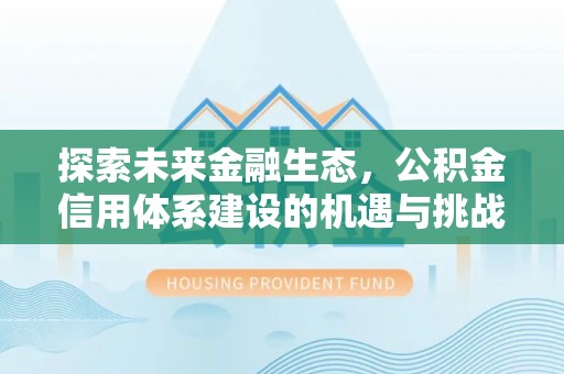 揭西探索未来金融生态，公积金信用体系建设的机遇与挑战