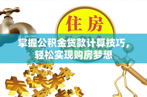 揭西掌握公积金贷款计算技巧，轻松实现购房梦想
