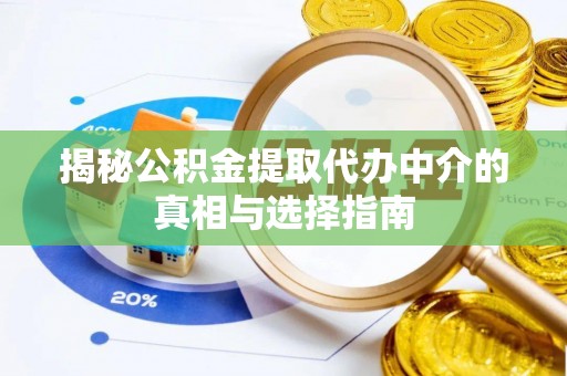 揭西揭秘公积金提取代办中介的真相与选择指南