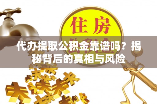揭西代办提取公积金靠谱吗？揭秘背后的真相与风险