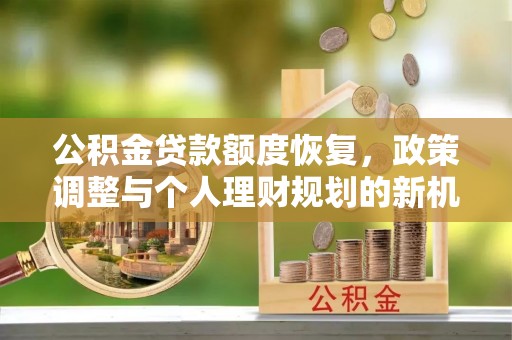 揭西公积金贷款额度恢复，政策调整与个人理财规划的新机遇