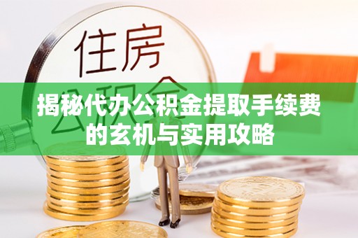 揭西揭秘代办公积金提取手续费的玄机与实用攻略