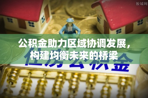 揭西公积金助力区域协调发展，构建均衡未来的桥梁