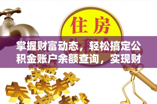 揭西掌握财富动态，轻松搞定公积金账户余额查询，实现财务自由第一步