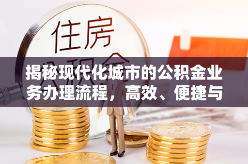 揭西揭秘现代化城市的公积金业务办理流程，高效、便捷与未来趋势