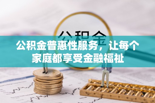 揭西公积金普惠性服务，让每个家庭都享受金融福祉