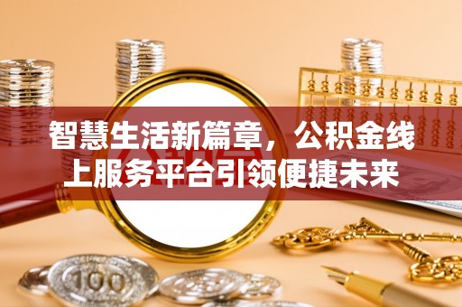 揭西智慧生活新篇章，公积金线上服务平台引领便捷未来