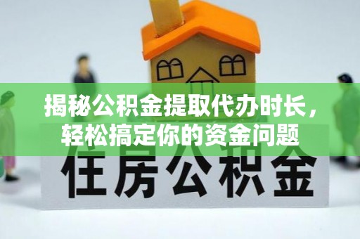 揭西揭秘公积金提取代办时长，轻松搞定你的资金问题