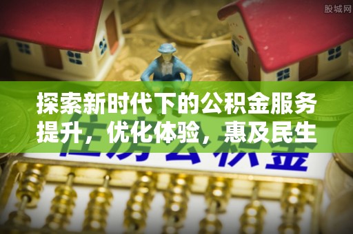 揭西探索新时代下的公积金服务提升，优化体验，惠及民生