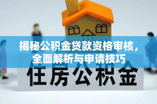 揭西揭秘公积金贷款资格审核，全面解析与申请技巧