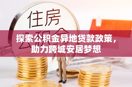 揭西探索公积金异地贷款政策，助力跨城安居梦想