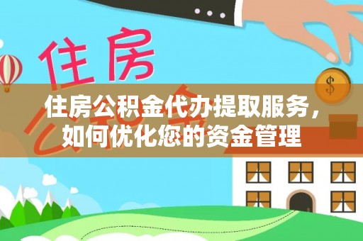 揭西住房公积金代办提取服务，如何优化您的资金管理