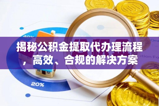 揭西揭秘公积金提取代办理流程，高效、合规的解决方案