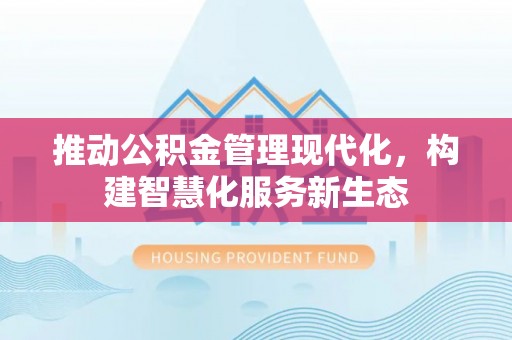 揭西推动公积金管理现代化，构建智慧化服务新生态