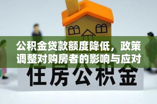 揭西公积金贷款额度降低，政策调整对购房者的影响与应对策略