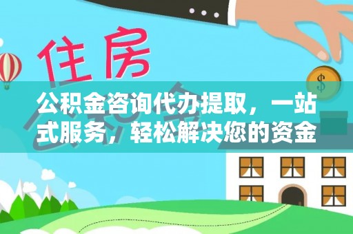 揭西公积金咨询代办提取，一站式服务，轻松解决您的资金需求