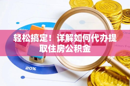 揭西轻松搞定！详解如何代办提取住房公积金