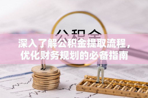 揭西深入了解公积金提取流程，优化财务规划的必备指南