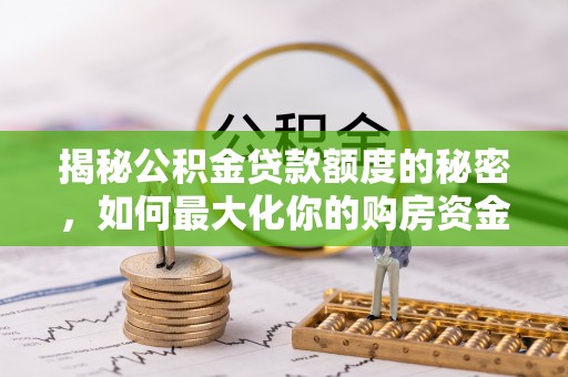 揭西揭秘公积金贷款额度的秘密，如何最大化你的购房资金？