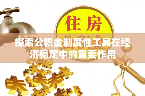 揭西探索公积金制度性工具在经济稳定中的重要作用