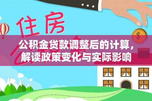 揭西公积金贷款调整后的计算，解读政策变化与实际影响