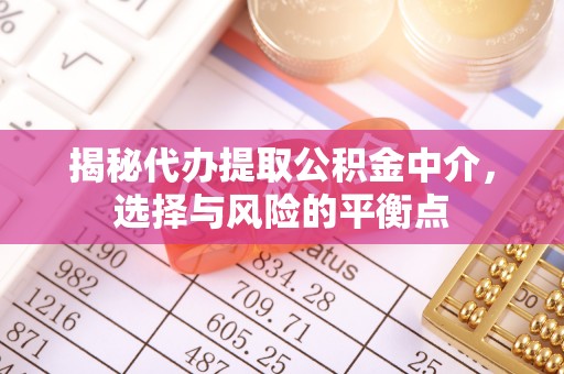 揭西揭秘代办提取公积金中介，选择与风险的平衡点