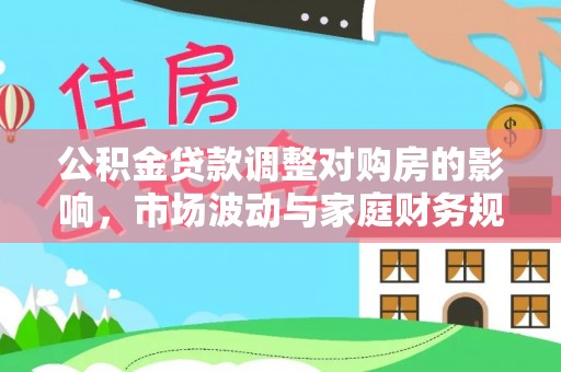 揭西公积金贷款调整对购房的影响，市场波动与家庭财务规划