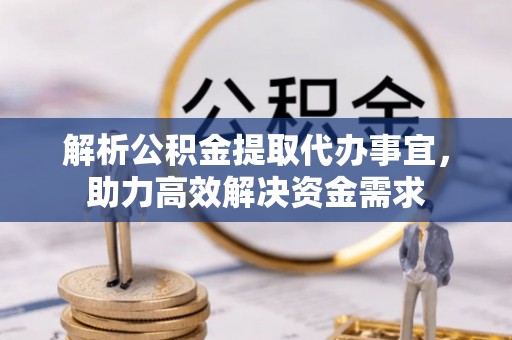 揭西解析公积金提取代办事宜，助力高效解决资金需求