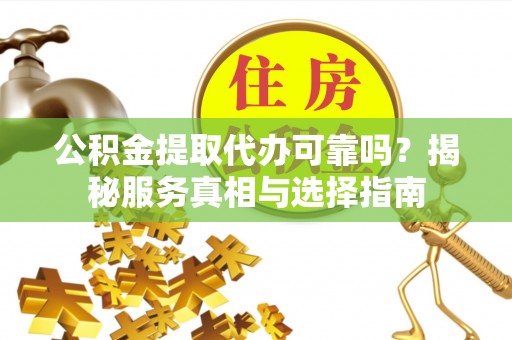 揭西公积金提取代办可靠吗？揭秘服务真相与选择指南