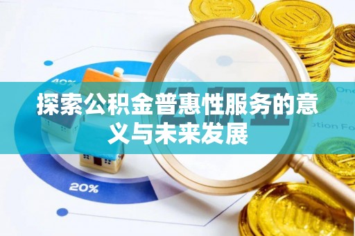 揭西探索公积金普惠性服务的意义与未来发展