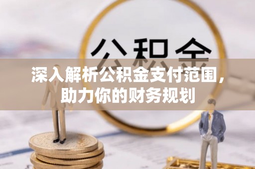 揭西深入解析公积金支付范围，助力你的财务规划