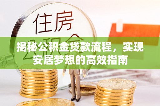 揭西揭秘公积金贷款流程，实现安居梦想的高效指南