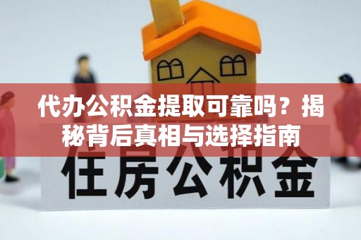 揭西代办公积金提取可靠吗？揭秘背后真相与选择指南