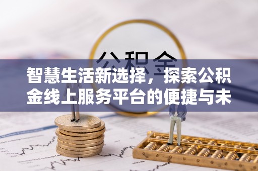 揭西智慧生活新选择，探索公积金线上服务平台的便捷与未来