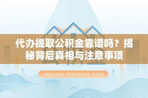 揭西代办提取公积金靠谱吗？揭秘背后真相与注意事项