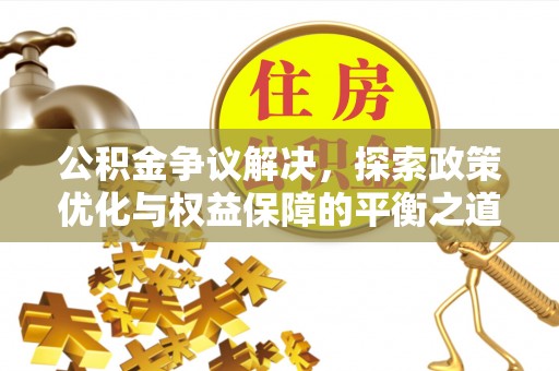 揭西公积金争议解决，探索政策优化与权益保障的平衡之道