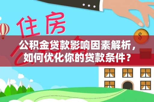 揭西公积金贷款影响因素解析，如何优化你的贷款条件？