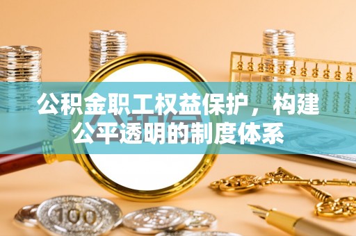 揭西公积金职工权益保护，构建公平透明的制度体系