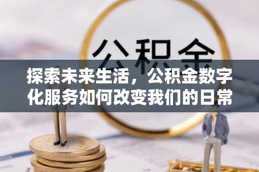 揭西探索未来生活，公积金数字化服务如何改变我们的日常