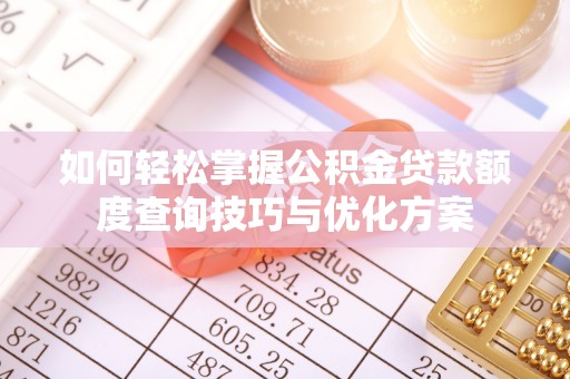 揭西如何轻松掌握公积金贷款额度查询技巧与优化方案