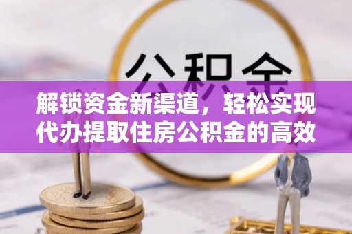 揭西解锁资金新渠道，轻松实现代办提取住房公积金的高效攻略