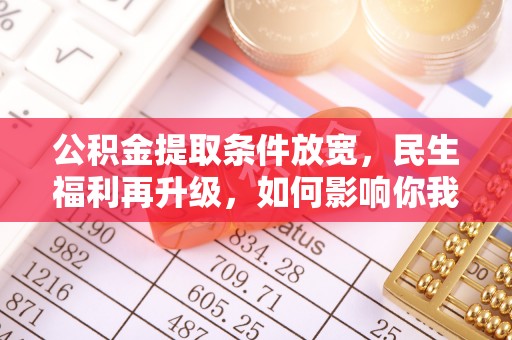 揭西公积金提取条件放宽，民生福利再升级，如何影响你我生活？