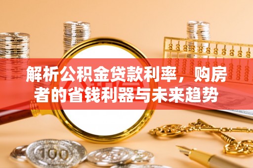揭西解析公积金贷款利率，购房者的省钱利器与未来趋势