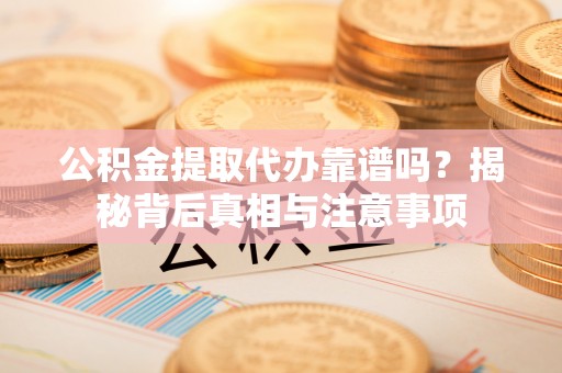 揭西公积金提取代办靠谱吗？揭秘背后真相与注意事项
