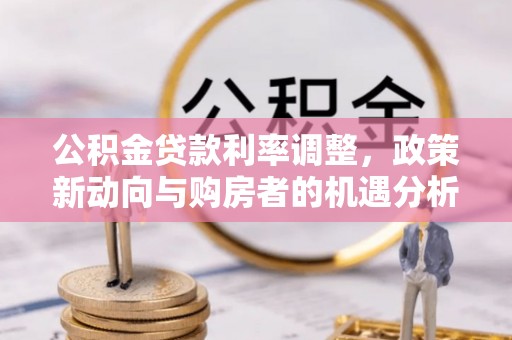 揭西公积金贷款利率调整，政策新动向与购房者的机遇分析