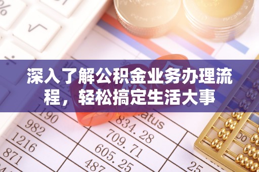 揭西深入了解公积金业务办理流程，轻松搞定生活大事